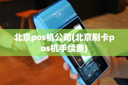 北京pos机公司(北京刷卡pos机手续费)