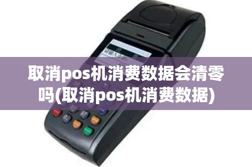 取消pos机消费数据会清零吗(取消pos机消费数据)
