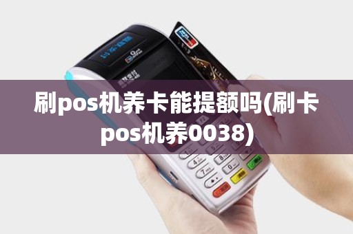 刷pos机养卡能提额吗(刷卡pos机养0038)