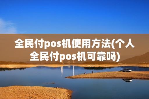 全民付pos机使用方法(个人全民付pos机可靠吗)