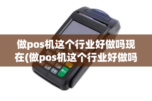 做pos机这个行业好做吗现在(做pos机这个行业好做吗)
