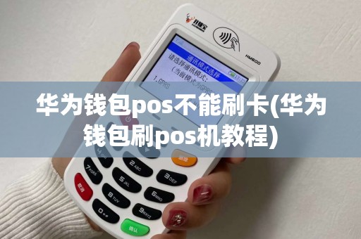华为钱包pos不能刷卡(华为钱包刷pos机教程)