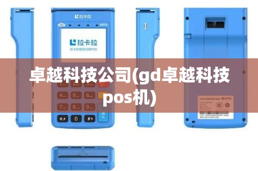 卓越科技公司(gd卓越科技pos机)