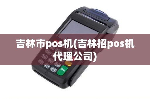 吉林市pos机(吉林招pos机代理公司)