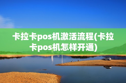 卡拉卡pos机激活流程(卡拉卡pos机怎样开通)