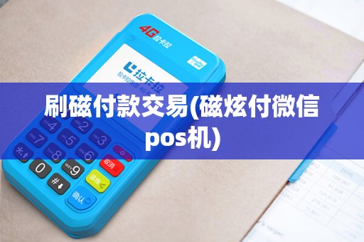 刷磁付款交易(磁炫付微信pos机)