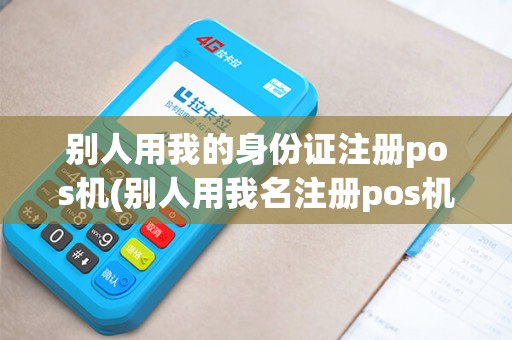 别人用我的身份证注册pos机(别人用我名注册pos机)