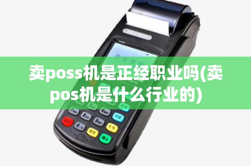 卖poss机是正经职业吗(卖pos机是什么行业的)