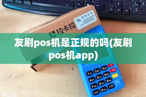 友刷pos机是正规的吗(友刷pos机app)