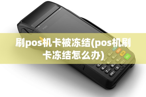 刷pos机卡被冻结(pos机刷卡冻结怎么办)