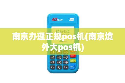 南京办理正规pos机(南京境外大pos机)