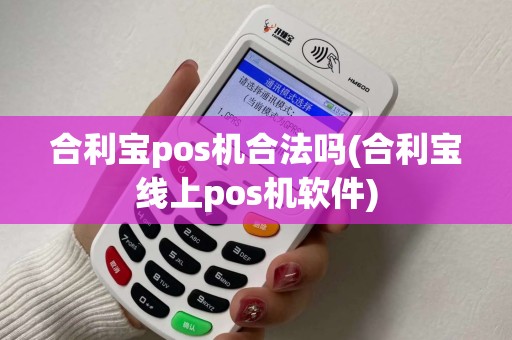 合利宝pos机合法吗(合利宝线上pos机软件)