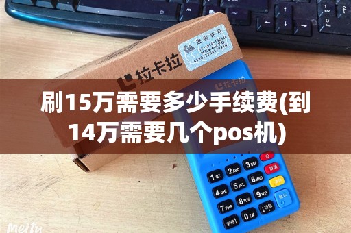 刷15万需要多少手续费(到14万需要几个pos机)