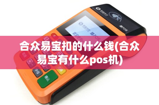 合众易宝扣的什么钱(合众易宝有什么pos机)