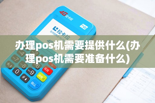 办理pos机需要提供什么(办理pos机需要准备什么)