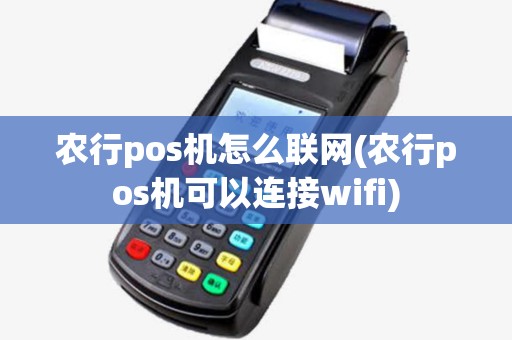 农行pos机怎么联网(农行pos机可以连接wifi)