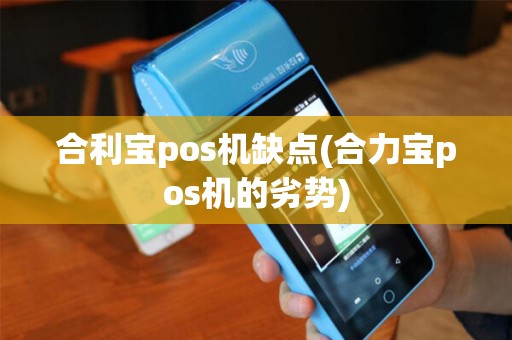 合利宝pos机缺点(合力宝pos机的劣势)