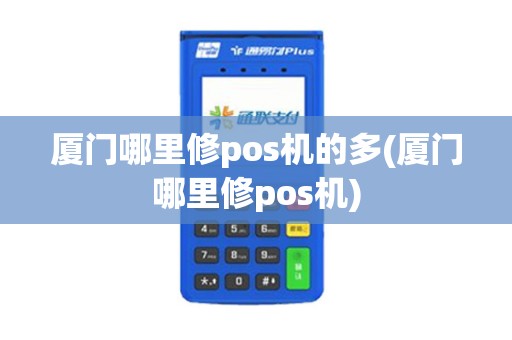 厦门哪里修pos机的多(厦门哪里修pos机)