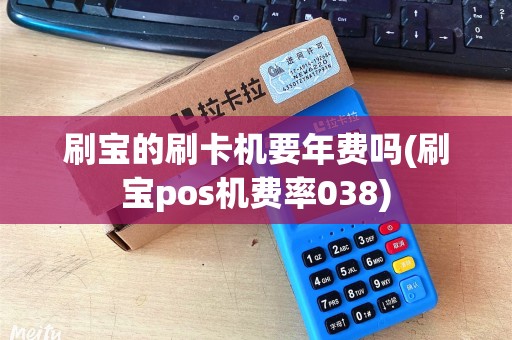 刷宝的刷卡机要年费吗(刷宝pos机费率038)