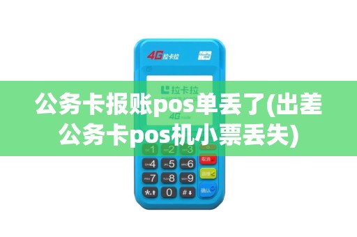公务卡报账pos单丢了(出差公务卡pos机小票丢失)