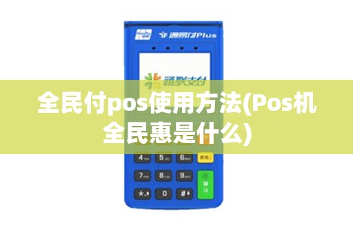 全民付pos使用方法(Pos机全民惠是什么)