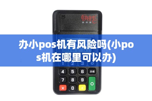 办小pos机有风险吗(小pos机在哪里可以办)