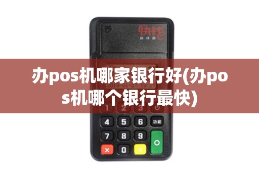 办pos机哪家银行好(办pos机哪个银行最快)