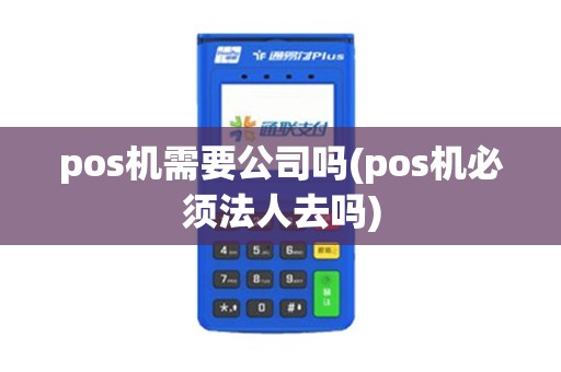 pos机需要公司吗(pos机必须法人去吗)