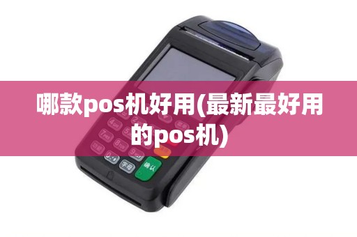 哪款pos机好用(最新最好用的pos机)