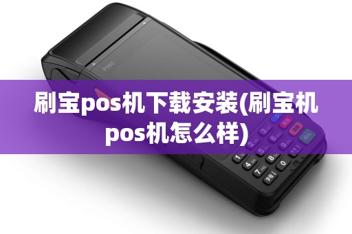 刷宝pos机下载安装(刷宝机pos机怎么样)