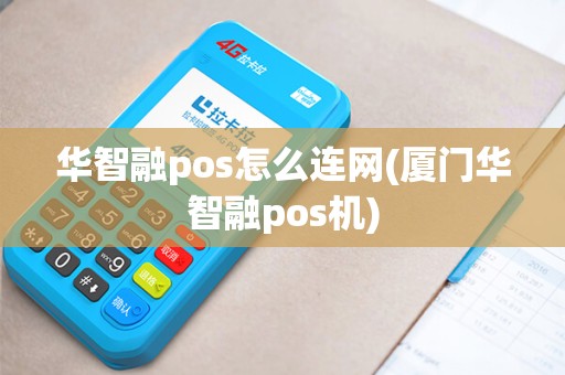 华智融pos怎么连网(厦门华智融pos机)