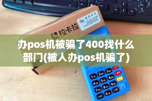 办pos机被骗了400找什么部门(被人办pos机骗了)