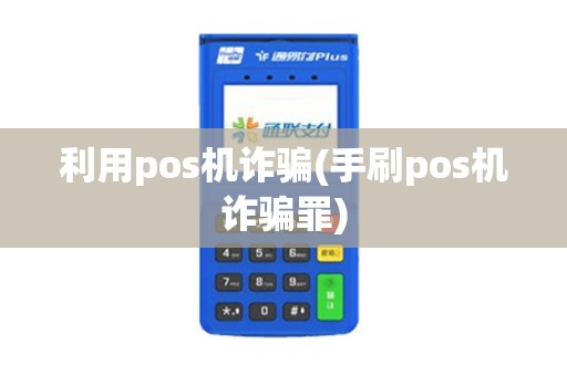 利用pos机诈骗(手刷pos机诈骗罪)