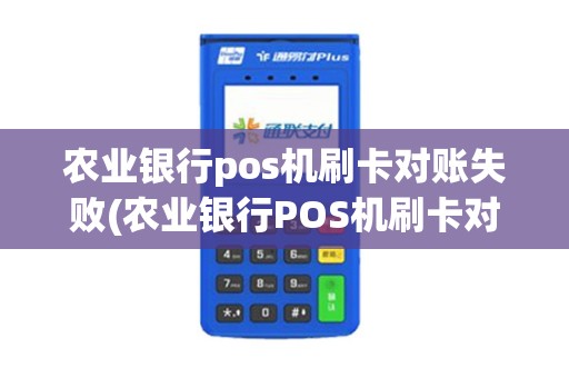 农业银行pos机刷卡对账失败(农业银行POS机刷卡对账)