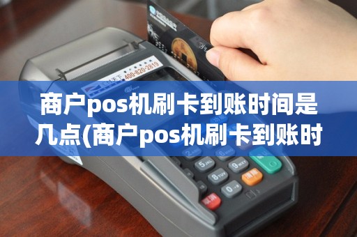 商户pos机刷卡到账时间是几点(商户pos机刷卡到账时间)