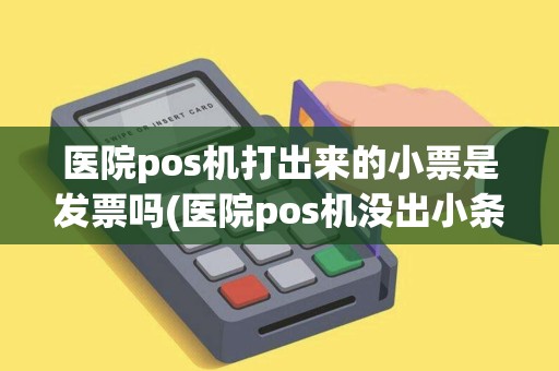 医院pos机打出来的小票是发票吗(医院pos机没出小条)