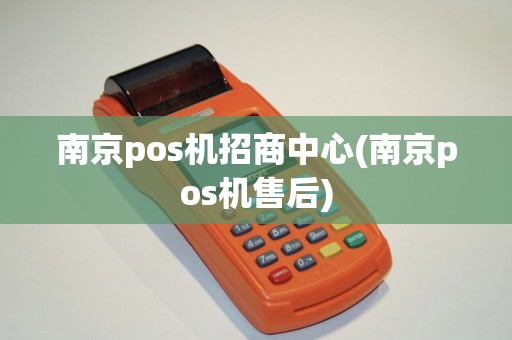 南京pos机招商中心(南京pos机售后)