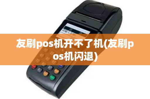 友刷pos机开不了机(友刷pos机闪退)