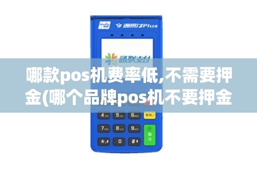 哪款pos机费率低,不需要押金(哪个品牌pos机不要押金)