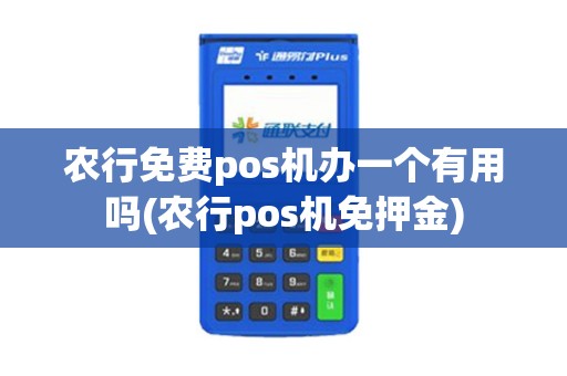 农行免费pos机办一个有用吗(农行pos机免押金)