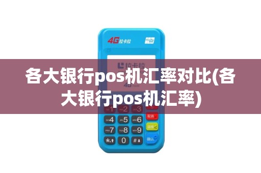 各大银行pos机汇率对比(各大银行pos机汇率)