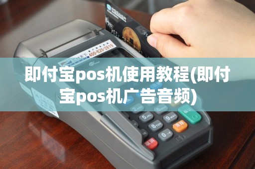 即付宝pos机使用教程(即付宝pos机广告音频)