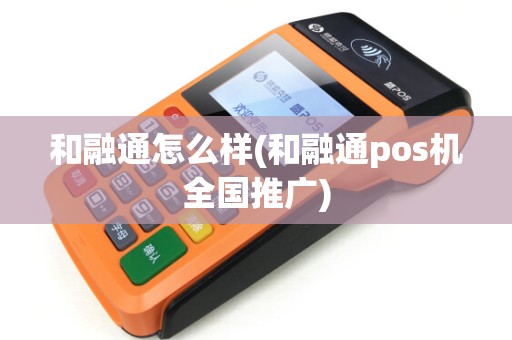 和融通怎么样(和融通pos机全国推广)