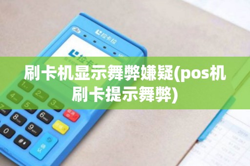 刷卡机显示舞弊嫌疑(pos机刷卡提示舞弊)