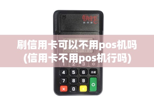 刷信用卡可以不用pos机吗(信用卡不用pos机行吗)