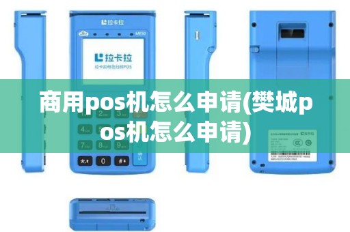 商用pos机怎么申请(樊城pos机怎么申请)