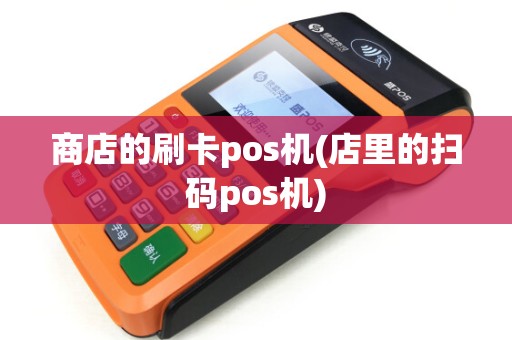 商店的刷卡pos机(店里的扫码pos机)