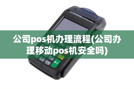 公司pos机办理流程(公司办理移动pos机安全吗)