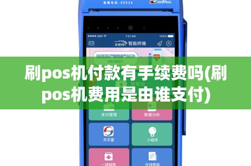 刷pos机付款有手续费吗(刷pos机费用是由谁支付)