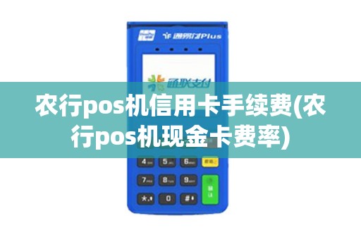 农行pos机信用卡手续费(农行pos机现金卡费率)